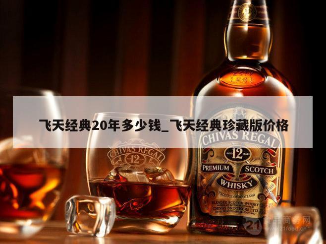 飞天经典20年多少钱_飞天经典珍藏版价格 