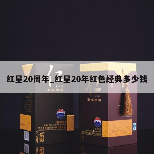 红星20周年_红星20年红色经典多少钱 