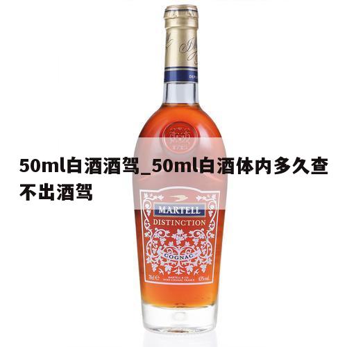 50ml白酒酒驾_50ml白酒体内多久查不出酒驾