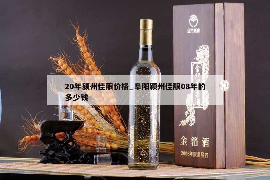 20年颍州佳酿价格_阜阳颍州佳酿08年的多少钱