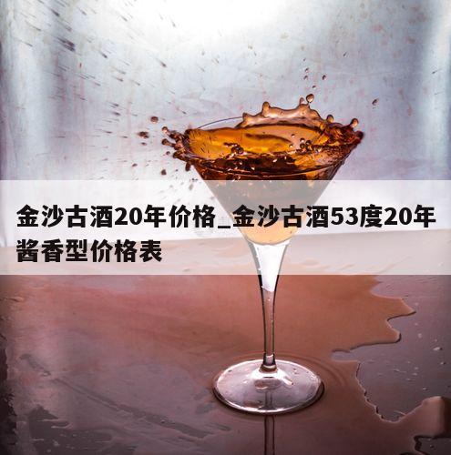 金沙古酒20年价格_金沙古酒53度20年酱香型价格表