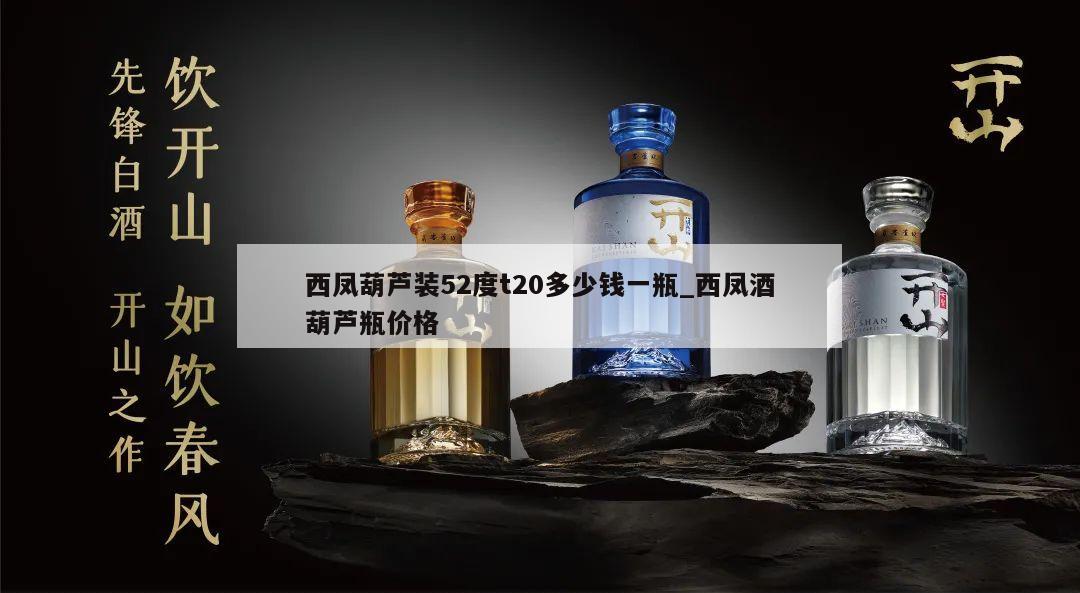 西凤葫芦装52度t20多少钱一瓶_西凤酒葫芦瓶价格 