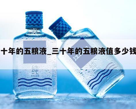 三十年的五粮液_三十年的五粮液值多少钱一瓶