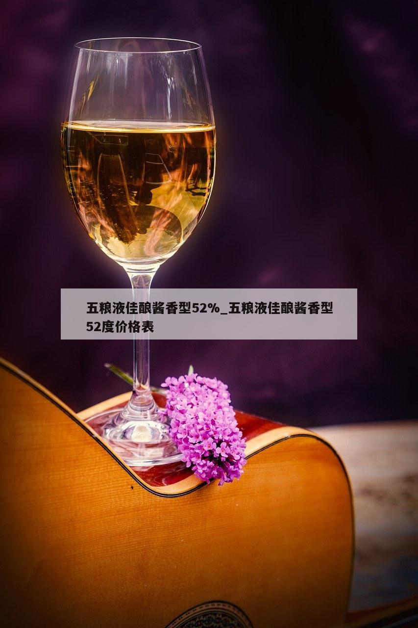 五粮液佳酿酱香型52%_五粮液佳酿酱香型52度价格表