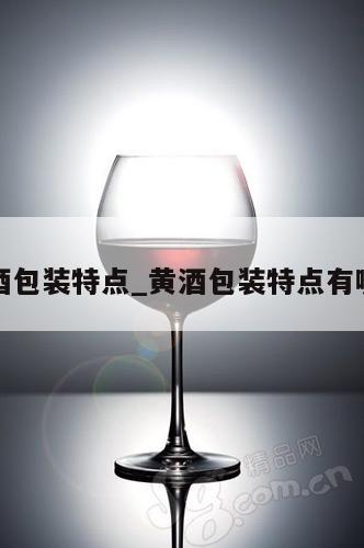黄酒包装特点_黄酒包装特点有哪些