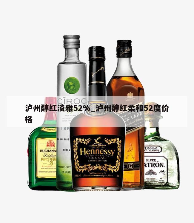 泸州醇红淡雅52%_泸州醇红柔和52度价格