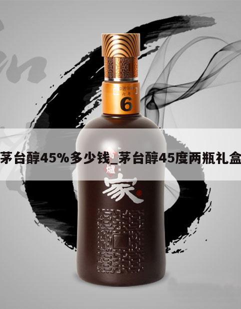 茅台醇45%多少钱_茅台醇45度两瓶礼盒
