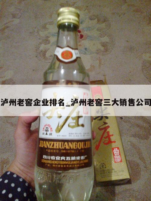 泸州老窖企业排名_泸州老窖三大销售公司
