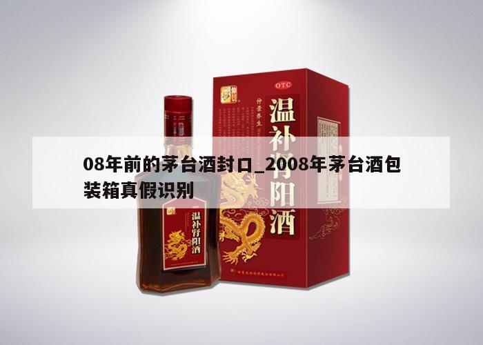 08年前的茅台酒封口_2008年茅台酒包装箱真假识别