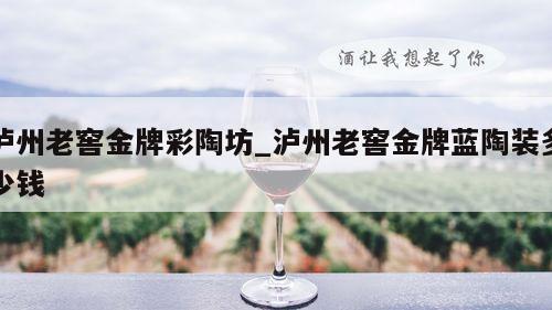 泸州老窖金牌彩陶坊_泸州老窖金牌蓝陶装多少钱