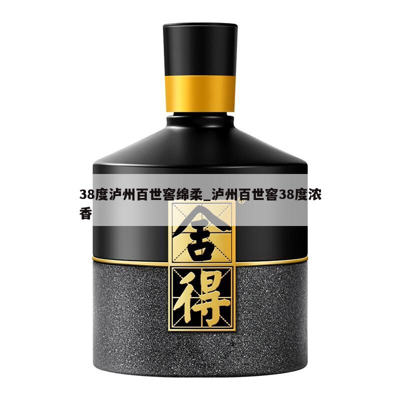 38度泸州百世窖绵柔_泸州百世窖38度浓香 