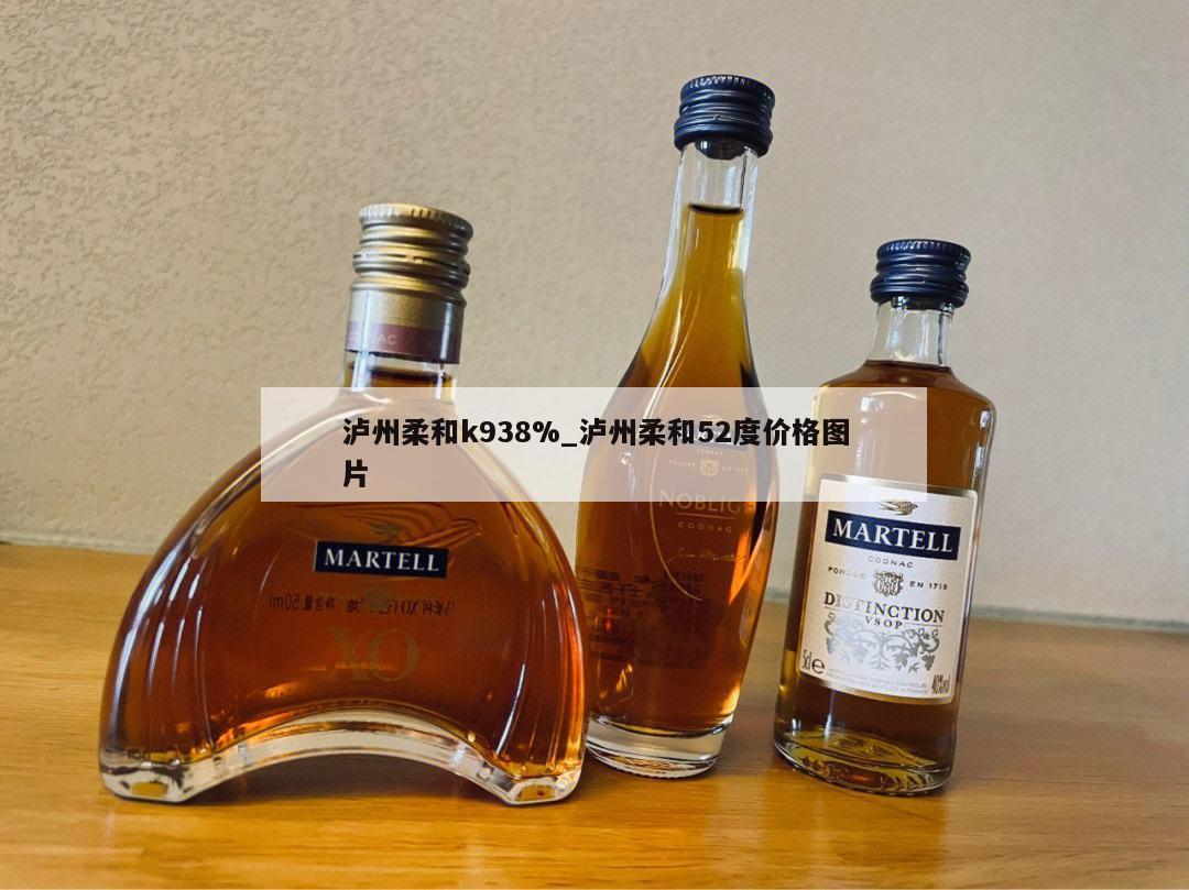 泸州柔和k938%_泸州柔和52度价格图片 