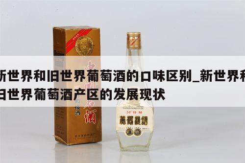 新世界和旧世界葡萄酒的口味区别_新世界和旧世界葡萄酒产区的发展现状 