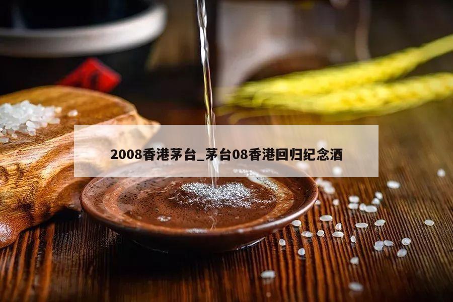 2008香港茅台_茅台08香港回归纪念酒