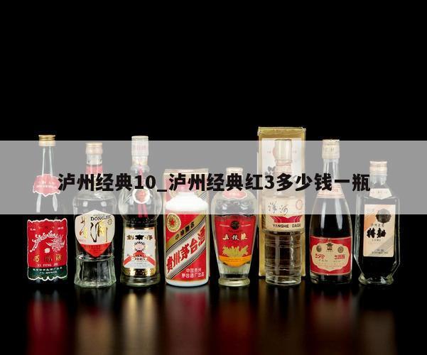 泸州经典10_泸州经典红3多少钱一瓶