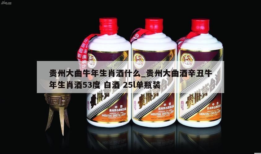 贵州大曲牛年生肖酒什么_贵州大曲酒辛丑牛年生肖酒53度 白酒 25l单瓶装