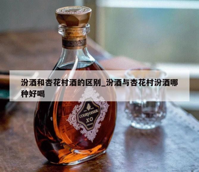 汾酒和杏花村酒的区别_汾酒与杏花村汾酒哪种好喝