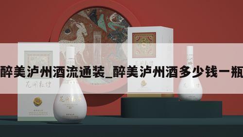 醉美泸州酒流通装_醉美泸州酒多少钱一瓶 