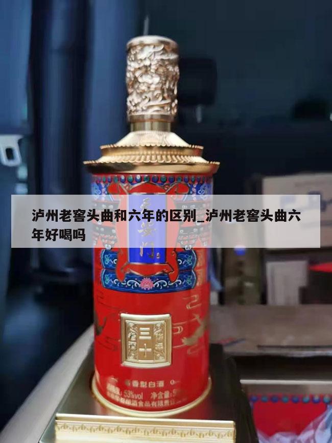 泸州老窖头曲和六年的区别_泸州老窖头曲六年好喝吗