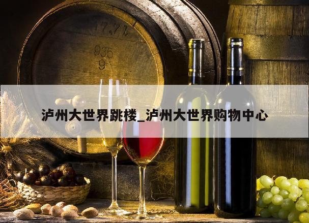 泸州大世界跳楼_泸州大世界购物中心