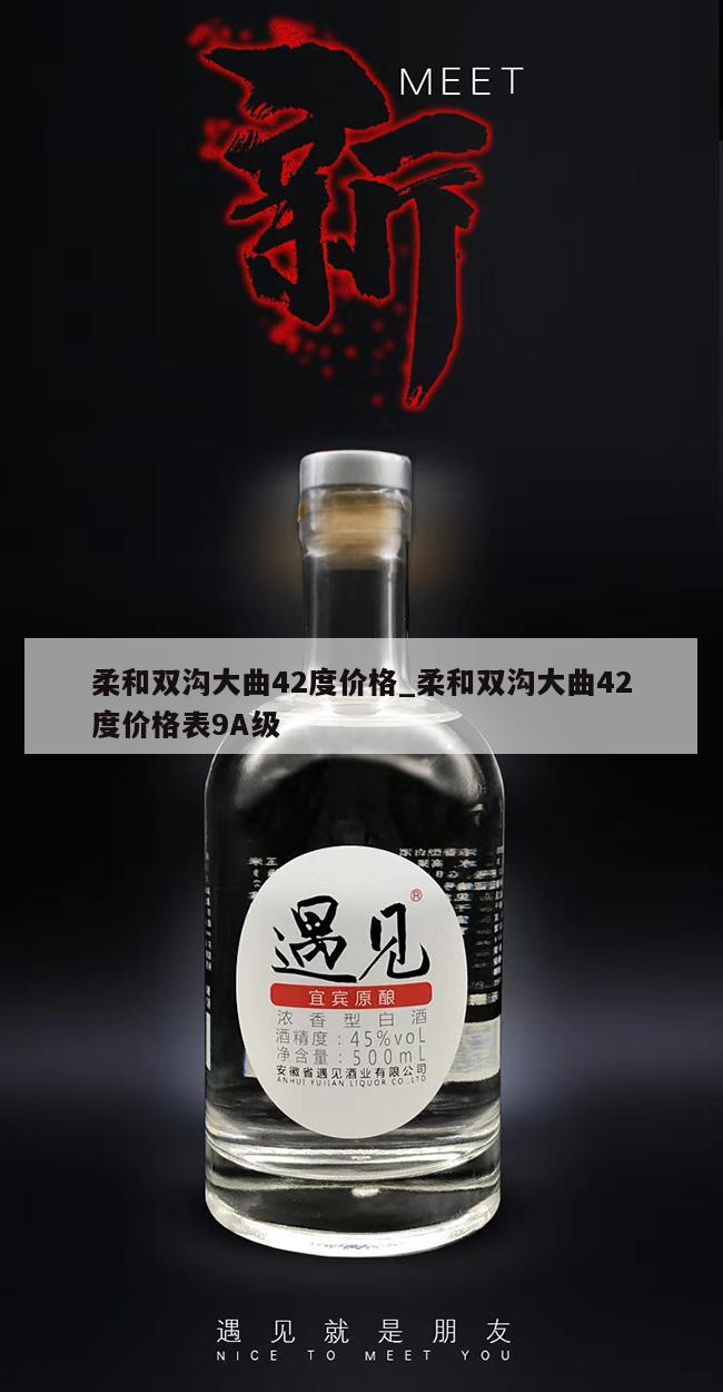 柔和双沟大曲42度价格_柔和双沟大曲42度价格表9A级
