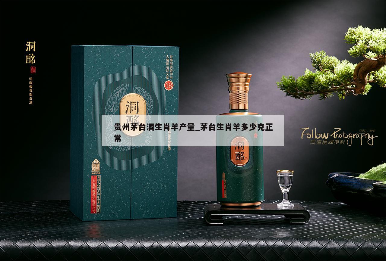 贵州茅台酒生肖羊产量_茅台生肖羊多少克正常