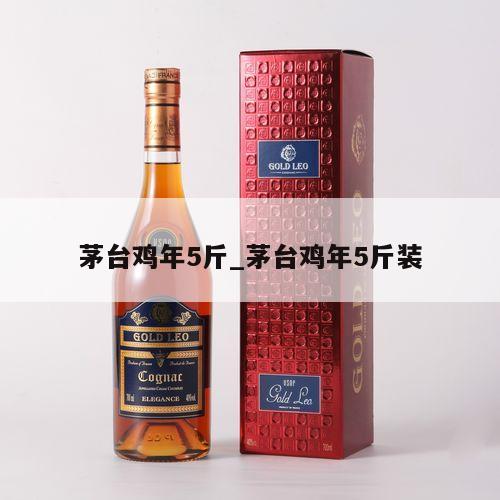 茅台鸡年5斤_茅台鸡年5斤装
