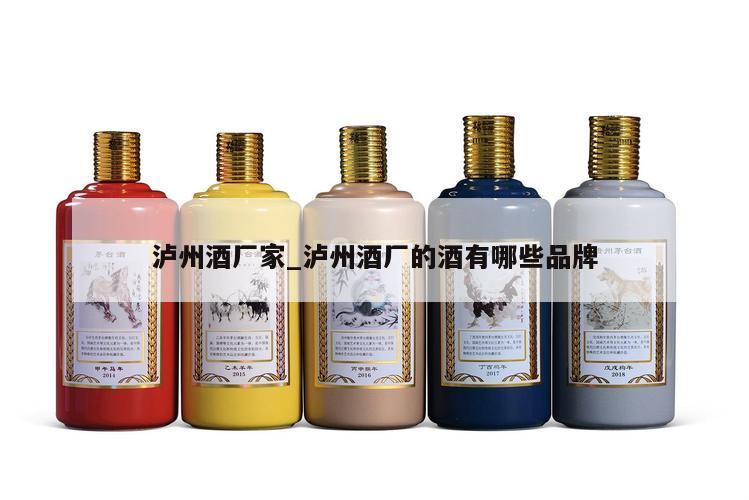 泸州酒厂家_泸州酒厂的酒有哪些品牌