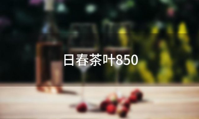 日春茶叶850「日春茶叶最便宜多少钱一斤」