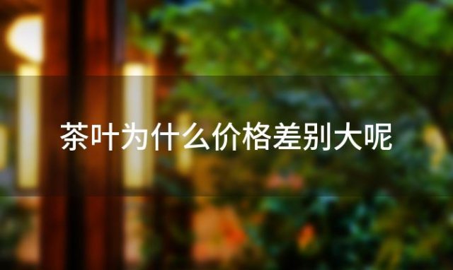 茶叶为什么价格差别大呢