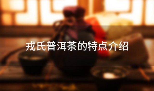 戎氏普洱茶的特点介绍「戎氏普洱茶的特点和好处」