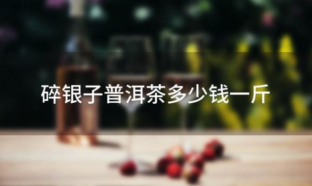 碎银子普洱茶多少钱一斤