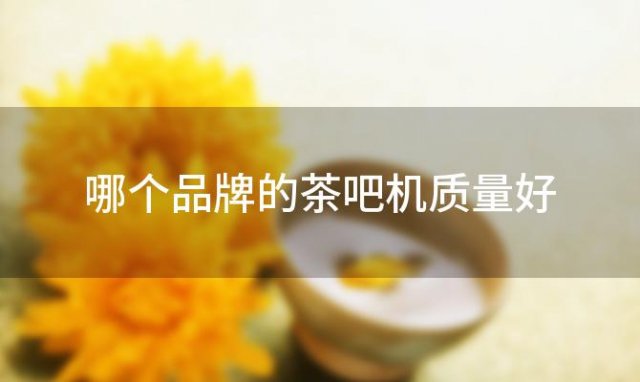 哪个品牌的茶吧机质量好 茶吧哪个品牌好一点 