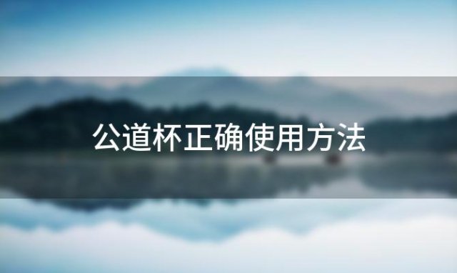 公道杯正确使用方法，公道杯的正确使用方法