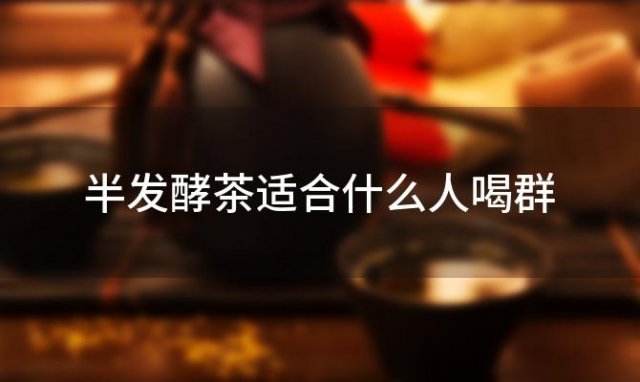 半发酵茶适合什么人喝群 半发酵茶适合什么季节喝 