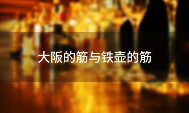 大阪的“筋”与铁壶的“筋”：传统工艺与城市韵味的交织