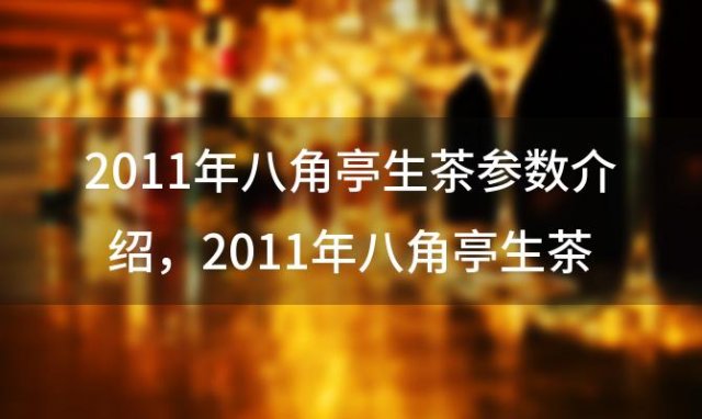 2011年八角亭生茶参数介绍，2011年八角亭生茶班盆青饼最新价格？