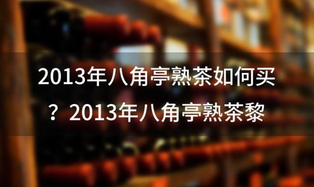 2013年八角亭熟茶如何买？2013年八角亭熟茶黎明砖价钱怎么样？