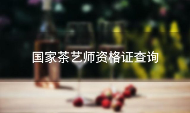 国家茶艺师资格证查询「茶艺师证查询」