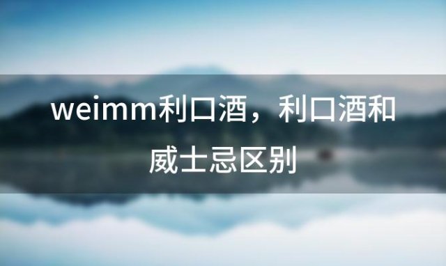 weimm利口酒，利口酒和威士忌区别