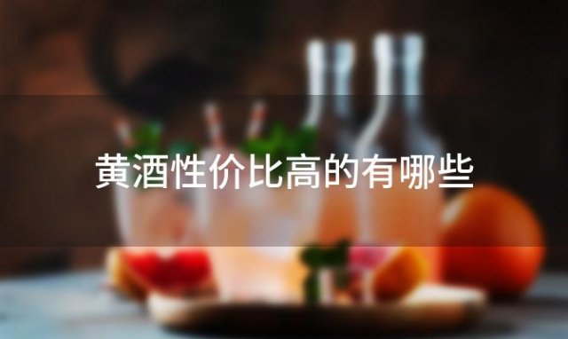 黄酒性价比高的有哪些，黄酒哪个牌子好