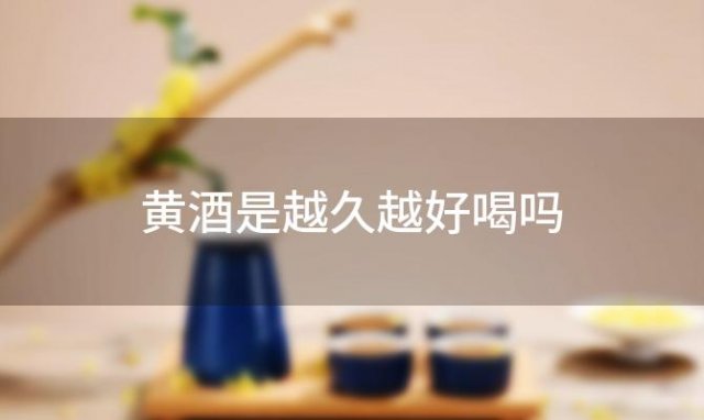 黄酒是越久越好喝吗