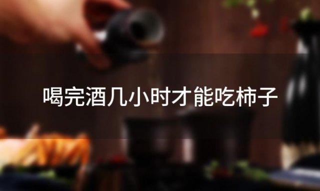 喝完酒几小时才能吃柿子 