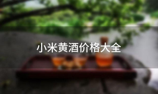 小米黄酒价格大全，石龙堰红小米黄酒如何