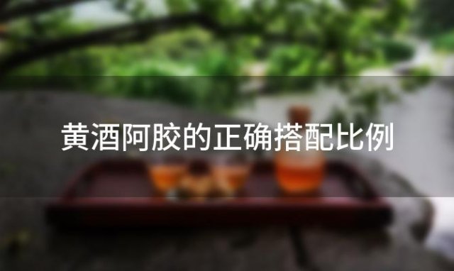 黄酒阿胶的正确搭配比例 