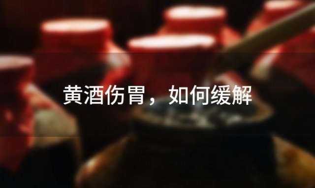 黄酒伤胃，如何缓解「喝黄酒伤肝吗」