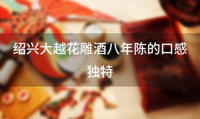 绍兴大越花雕酒八年陈的口感独特