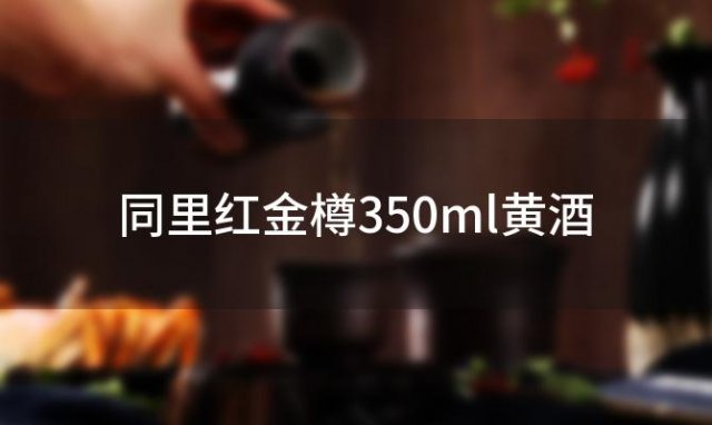 同里红金樽350ml黄酒「同里红黄酒哪里产的」 