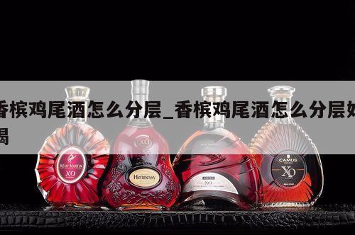 香槟鸡尾酒怎么分层_香槟鸡尾酒怎么分层好喝