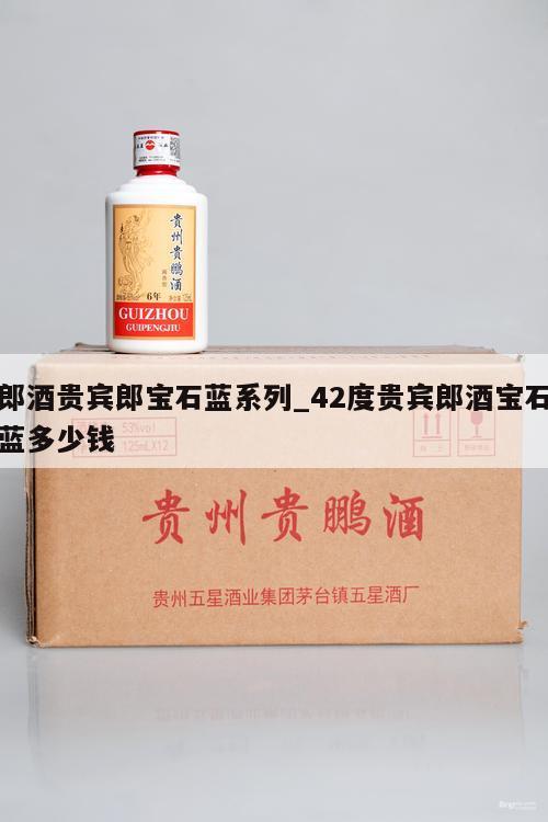 郎酒贵宾郎宝石蓝系列_42度贵宾郎酒宝石蓝多少钱 